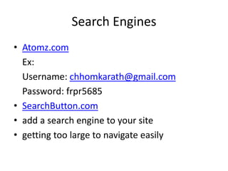 Search Engines
• Atomz.com
Ex:
Username: chhomkarath@gmail.com
Password: frpr5685
• SearchButton.com
• add a search engine to your site
• getting too large to navigate easily
 