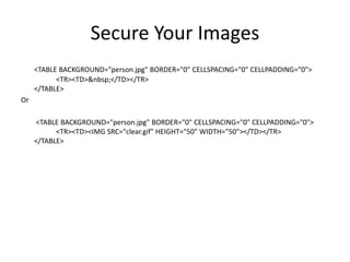 Secure Your Images
<TABLE BACKGROUND="person.jpg" BORDER="0" CELLSPACING="0" CELLPADDING="0">
<TR><TD>&nbsp;</TD></TR>
</TABLE>
Or
<TABLE BACKGROUND="person.jpg" BORDER="0" CELLSPACING="0" CELLPADDING="0">
<TR><TD><IMG SRC="clear.gif" HEIGHT="50" WIDTH="50"></TD></TR>
</TABLE>
 
