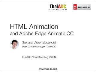 www.thaiadc.com
HTML Animation
and Adobe Edge Animate CC
Teerasej Jiraphatchandej
User Group Manager, ThaiADC
!
!
ThaiADC Visual Meeting 2/2014
 