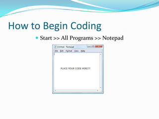How to Begin Coding
Start >> All Programs >> Notepad