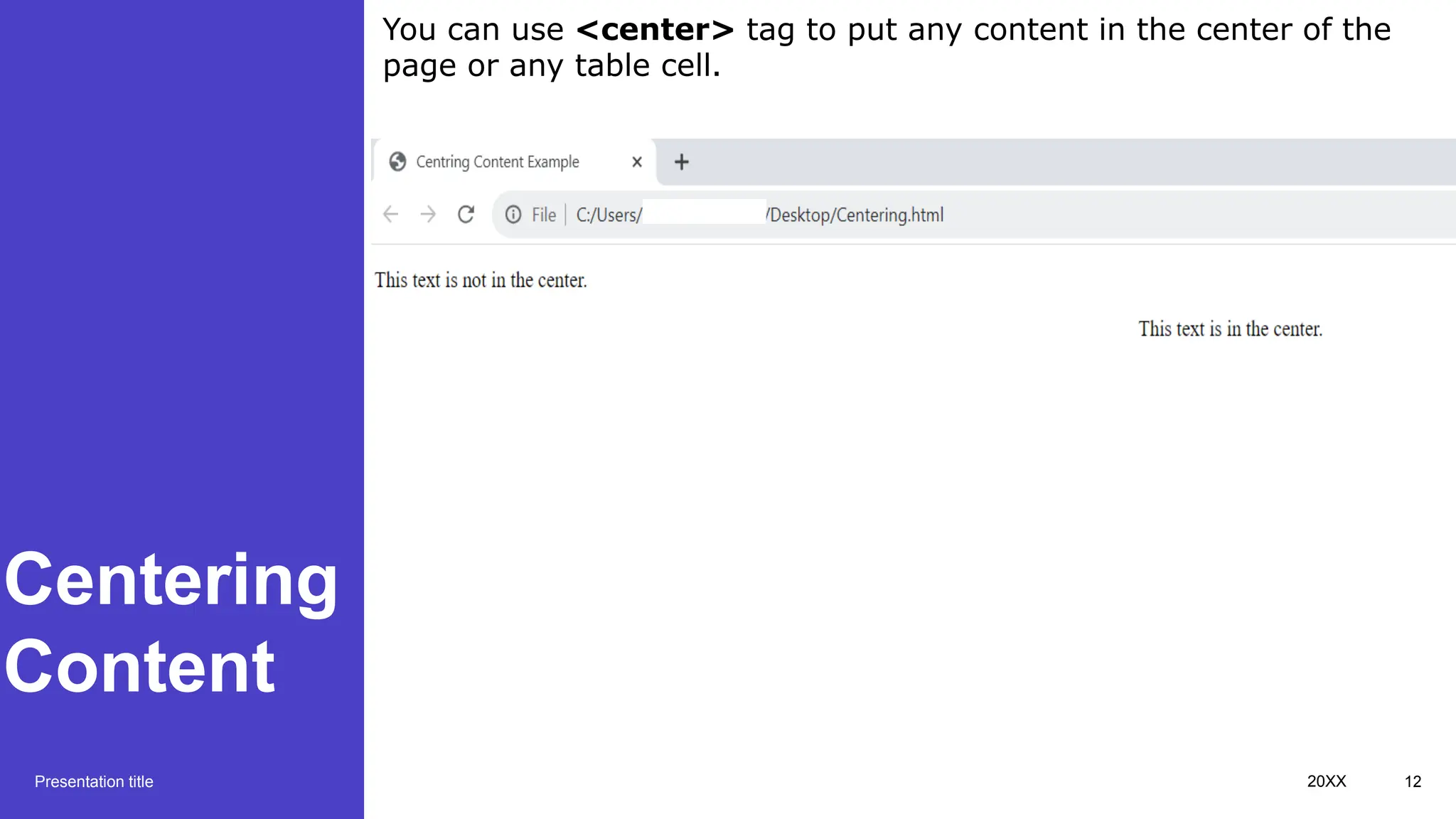 Centering
Content
Presentation title 20XX 12
You can use <center> tag to put any content in the center of the
page or any table cell.
 