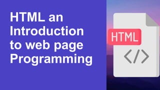 HTML an
Introduction
to web page
Programming
 