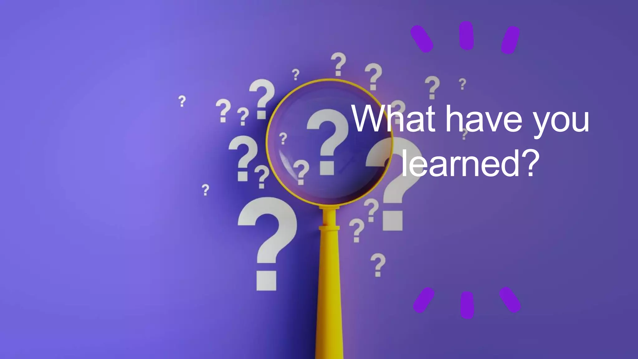 What have you
learned?
 