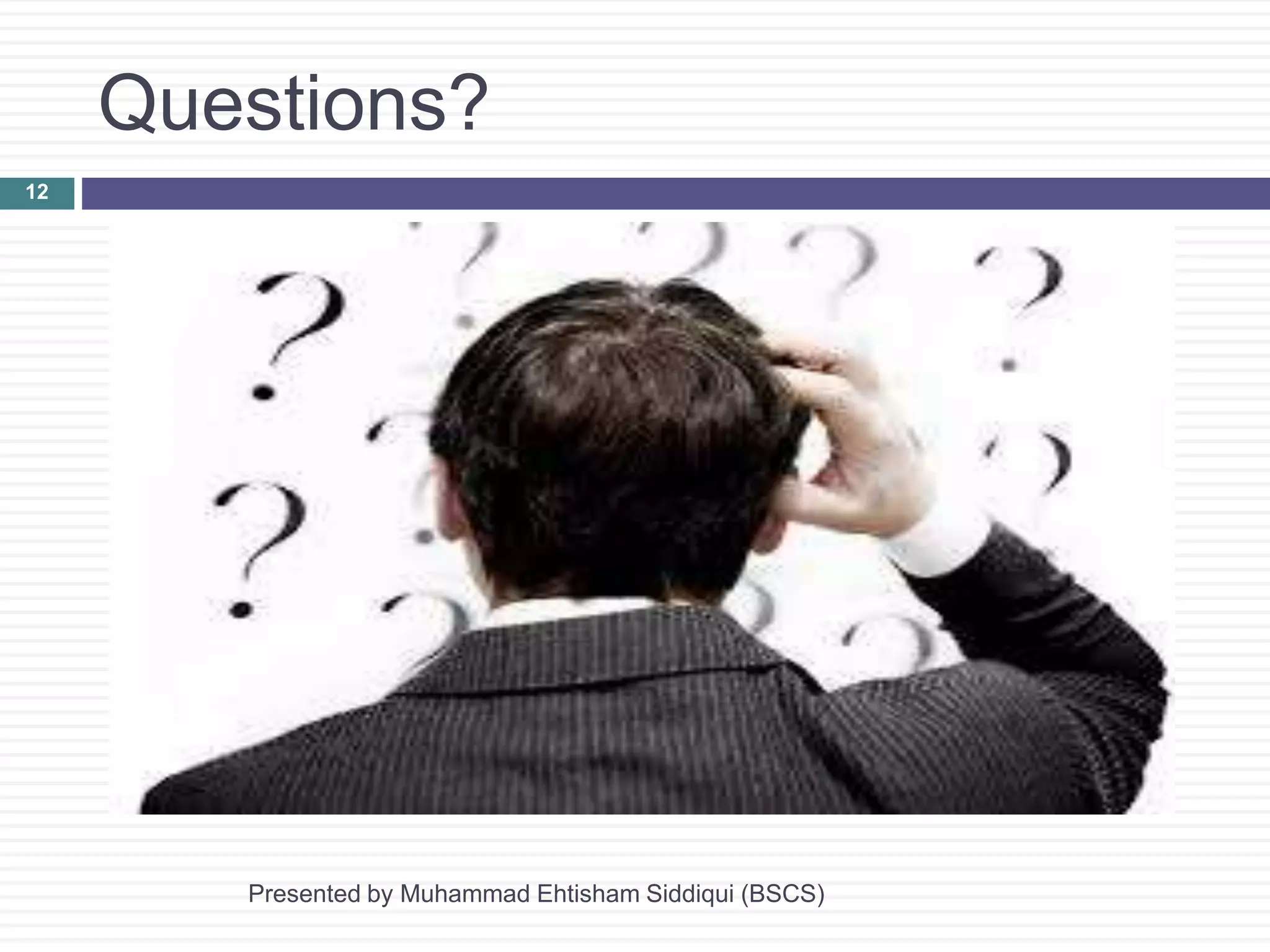 Questions?
Presented by Muhammad Ehtisham Siddiqui (BSCS)
12
 