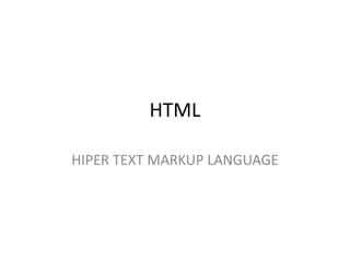 HTML
HIPER TEXT MARKUP LANGUAGE
 