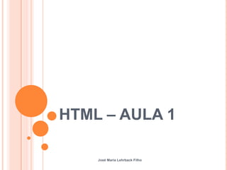 HTML – AULA 1
José Maria Lehrback Filho
 