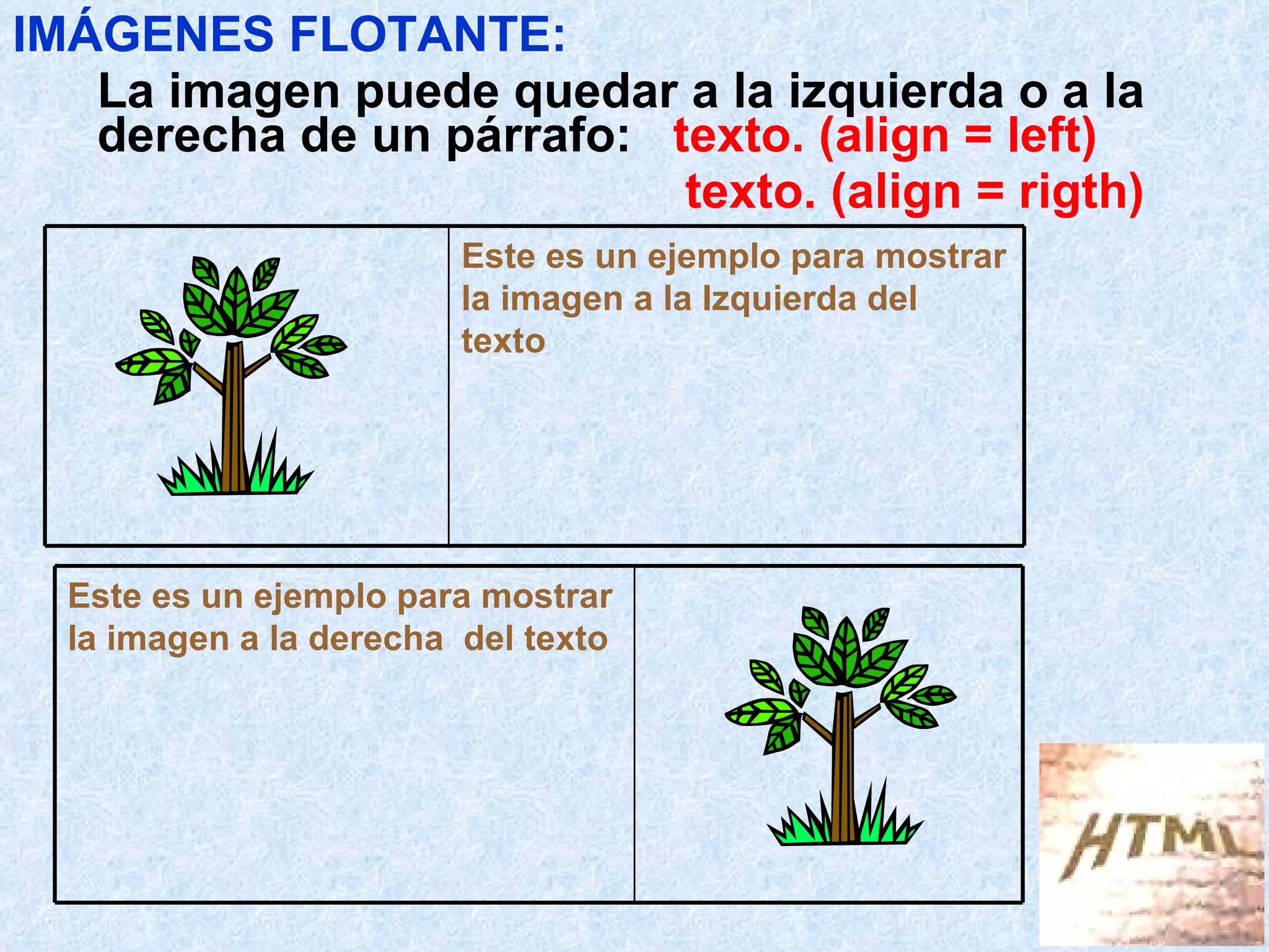IMÁGENES FLOTANTE: La imagen puede quedar a la izquierda o a la derecha de un párrafo:  texto. (align = left)   texto. (align = rigth) Este es un ejemplo para mostrar la imagen a la Izquierda del texto Este es un ejemplo para mostrar la imagen a la derecha  del texto 