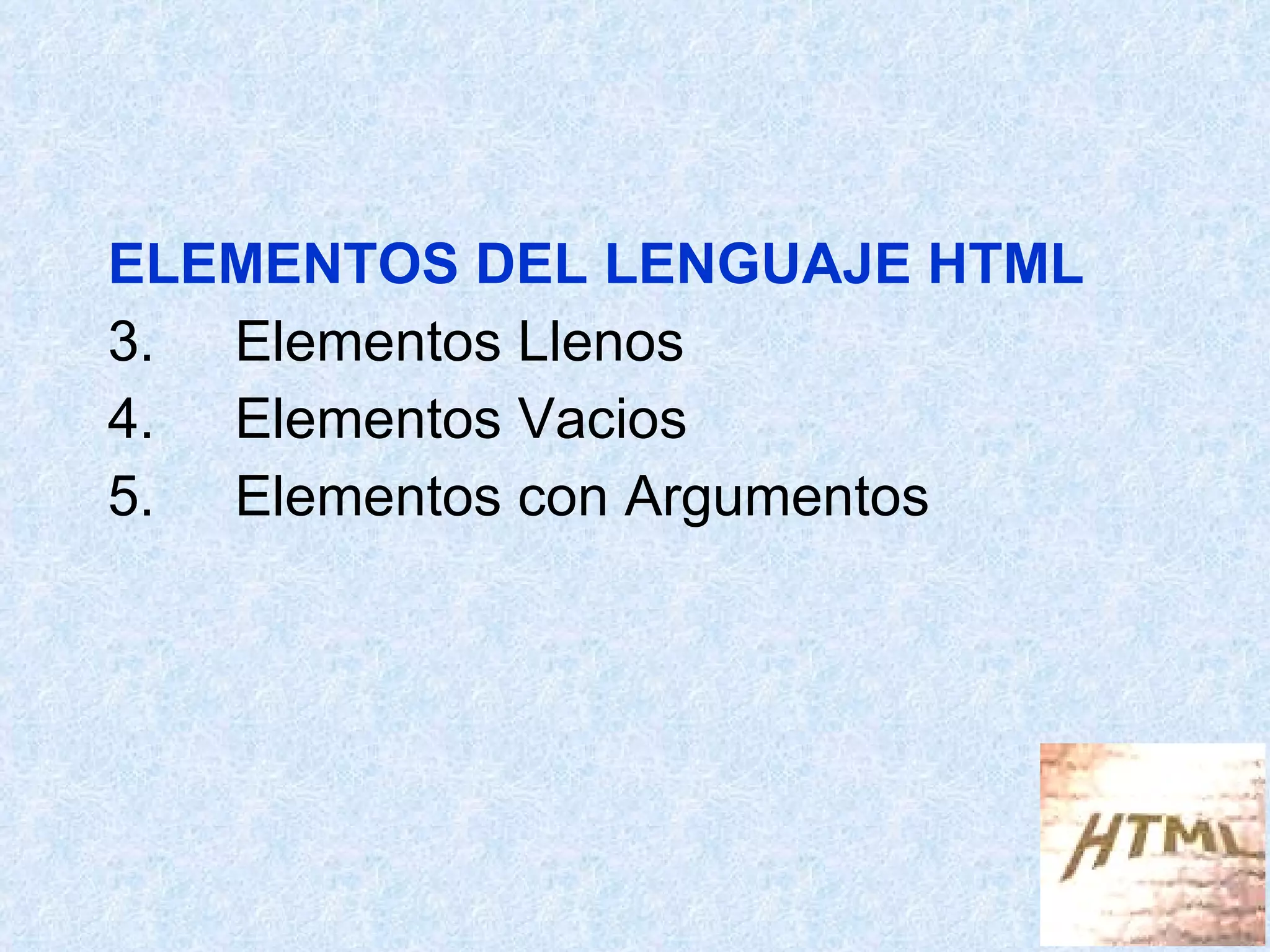 ELEMENTOS DEL LENGUAJE HTML Elementos Llenos Elementos Vacios Elementos con Argumentos 