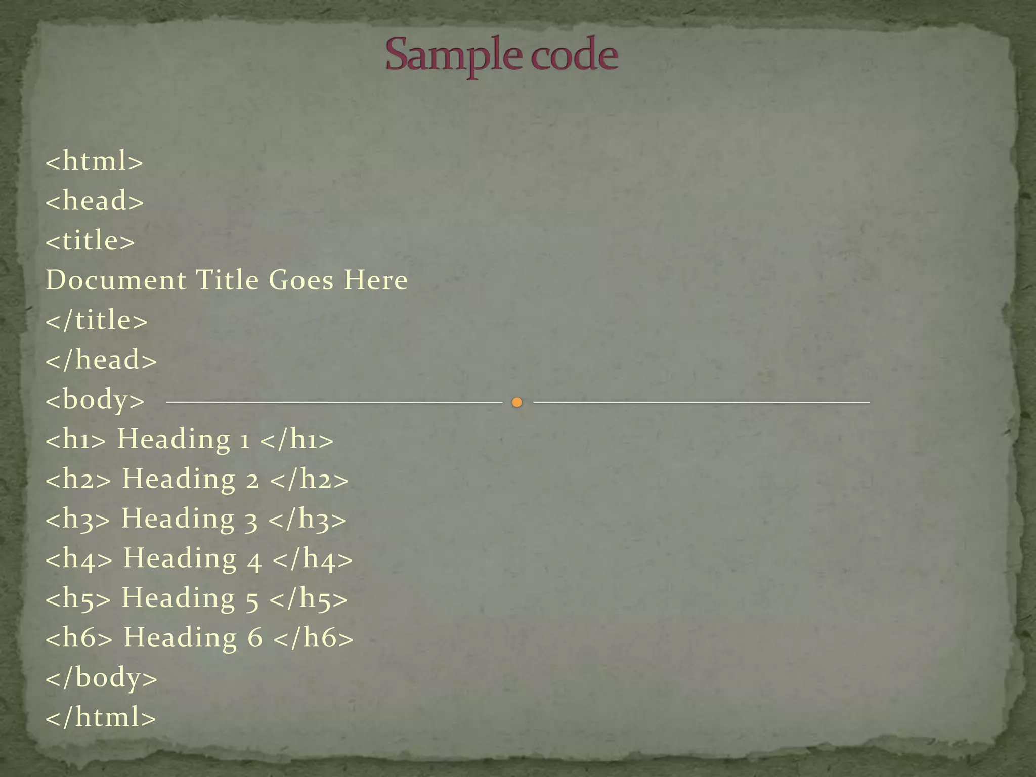 <html>
<head>
<title>
Document Title Goes Here
</title>
</head>
<body>
<h1> Heading 1 </h1>
<h2> Heading 2 </h2>
<h3> Heading 3 </h3>
<h4> Heading 4 </h4>
<h5> Heading 5 </h5>
<h6> Heading 6 </h6>
</body>
</html>
 