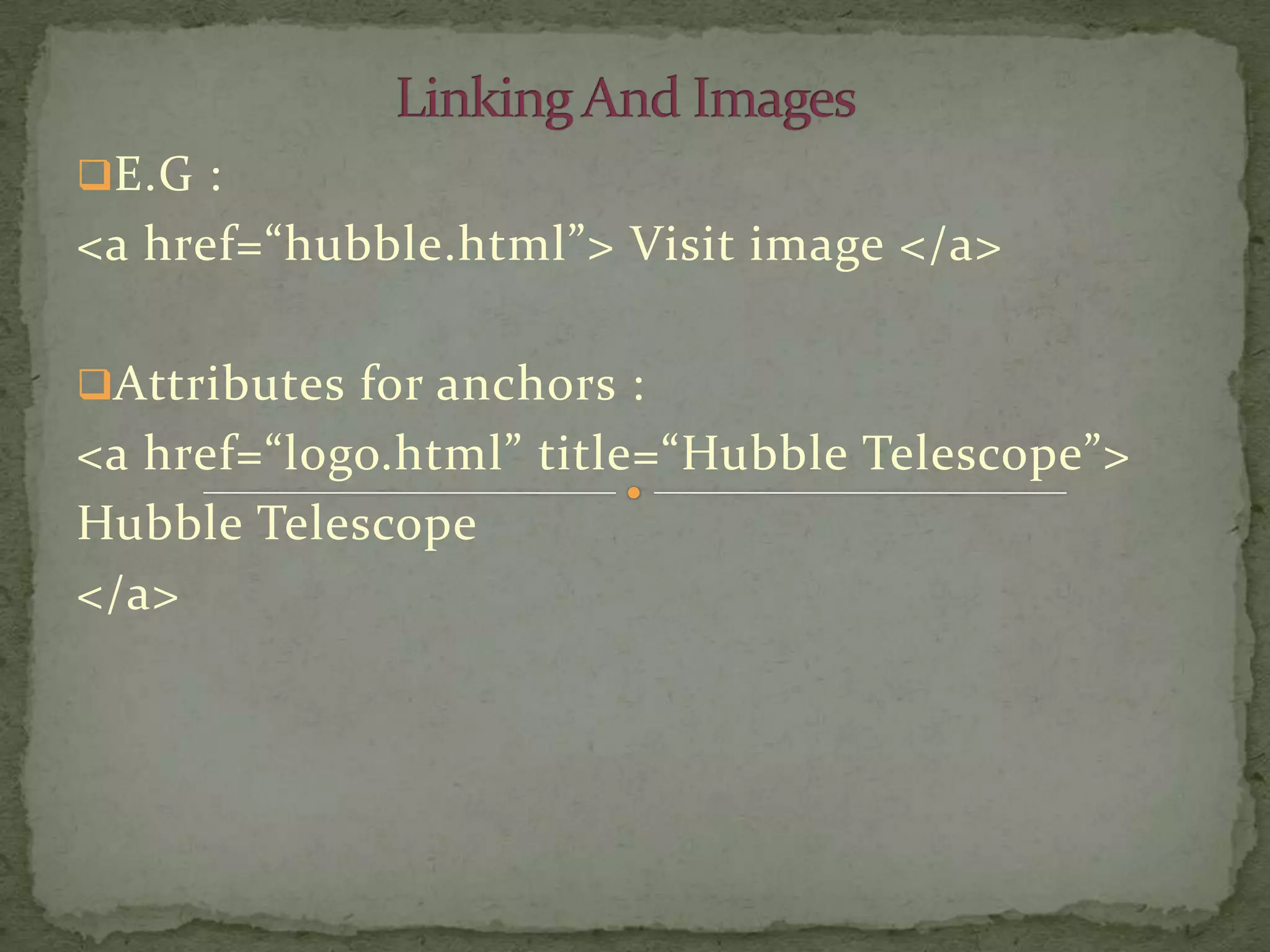 E.G :
<a href=“hubble.html”> Visit image </a>

Attributes for anchors :
<a href=“logo.html” title=“Hubble Telescope”>
Hubble Telescope
</a>
 