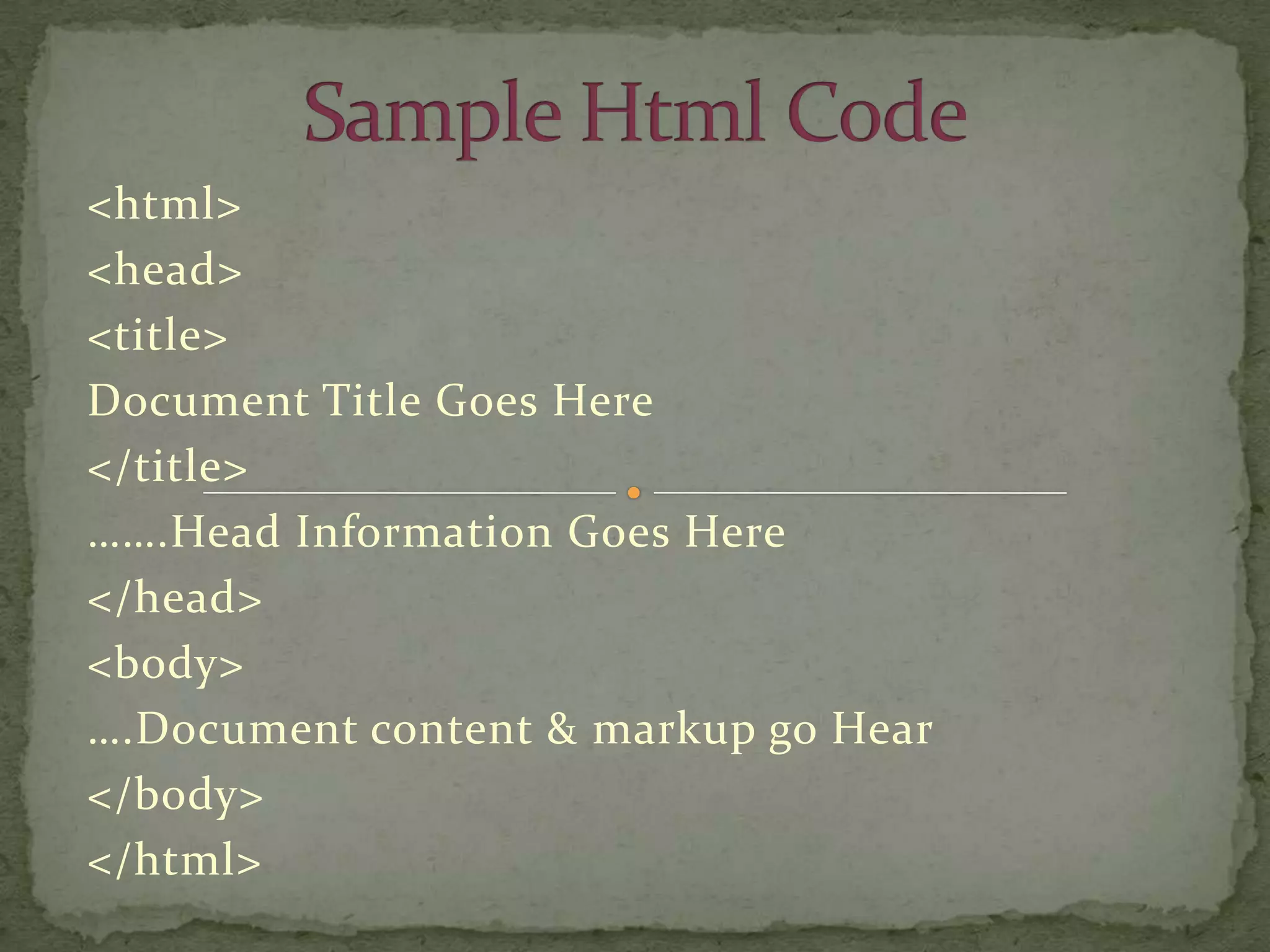 <html>
<head>
<title>
Document Title Goes Here
</title>
…….Head Information Goes Here
</head>
<body>
….Document content & markup go Hear
</body>
</html>
 
