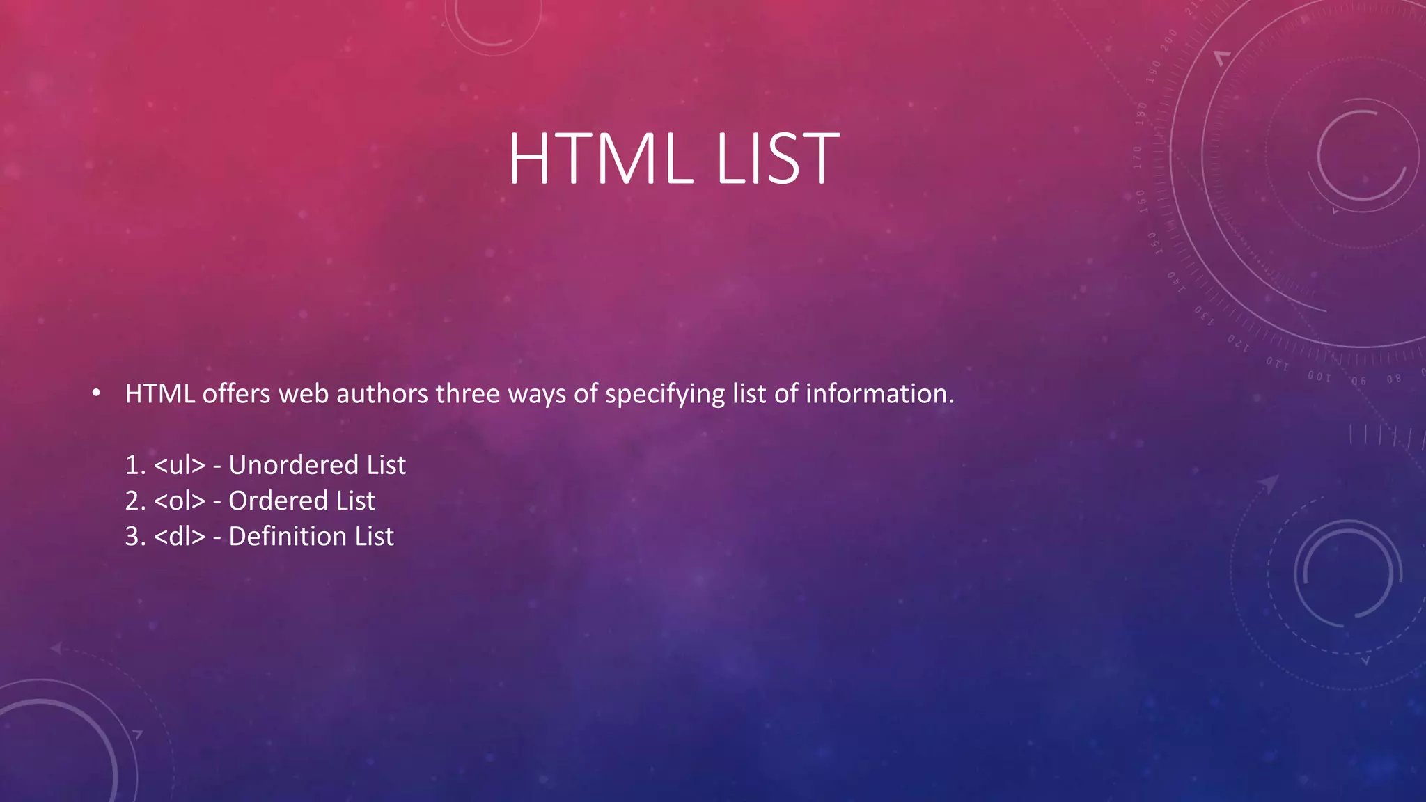 HTML LIST
• HTML offers web authors three ways of specifying list of information.
1. <ul> - Unordered List
2. <ol> - Ordered List
3. <dl> - Definition List
 