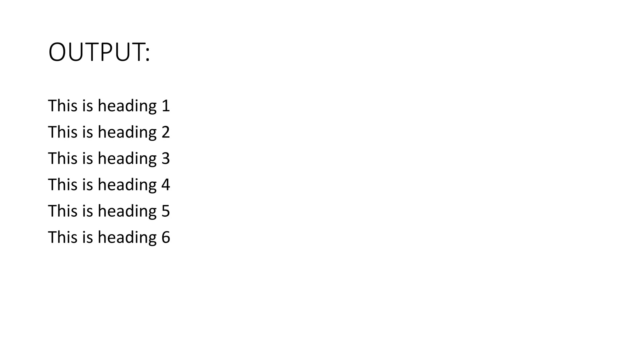 OUTPUT:
This is heading 1
This is heading 2
This is heading 3
This is heading 4
This is heading 5
This is heading 6
 