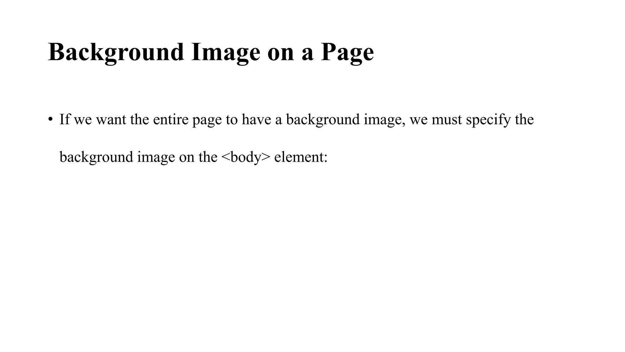 Background Image on a Page
• If we want the entire page to have a background image, we must specify the
background image on the <body> element:
 