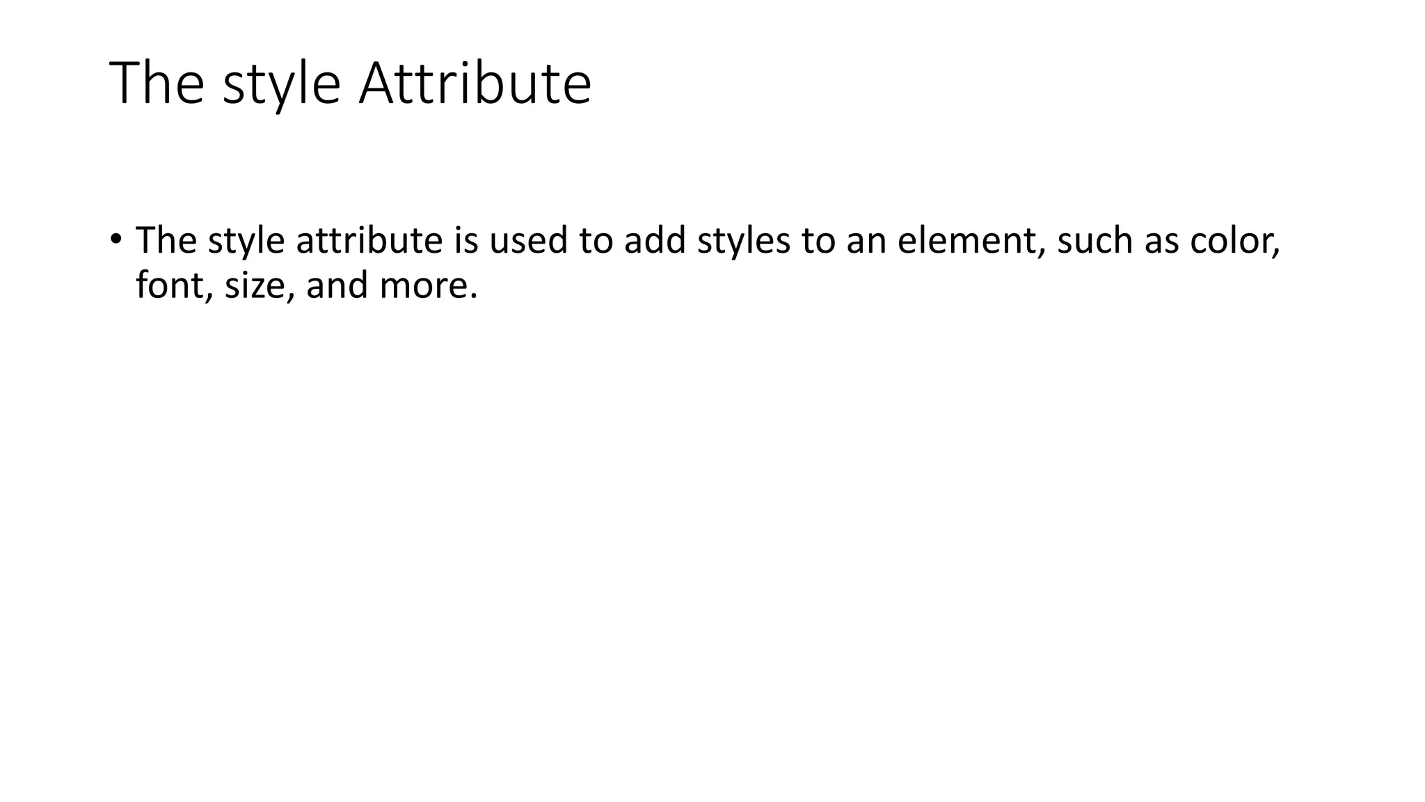 The style Attribute
• The style attribute is used to add styles to an element, such as color,
font, size, and more.
 