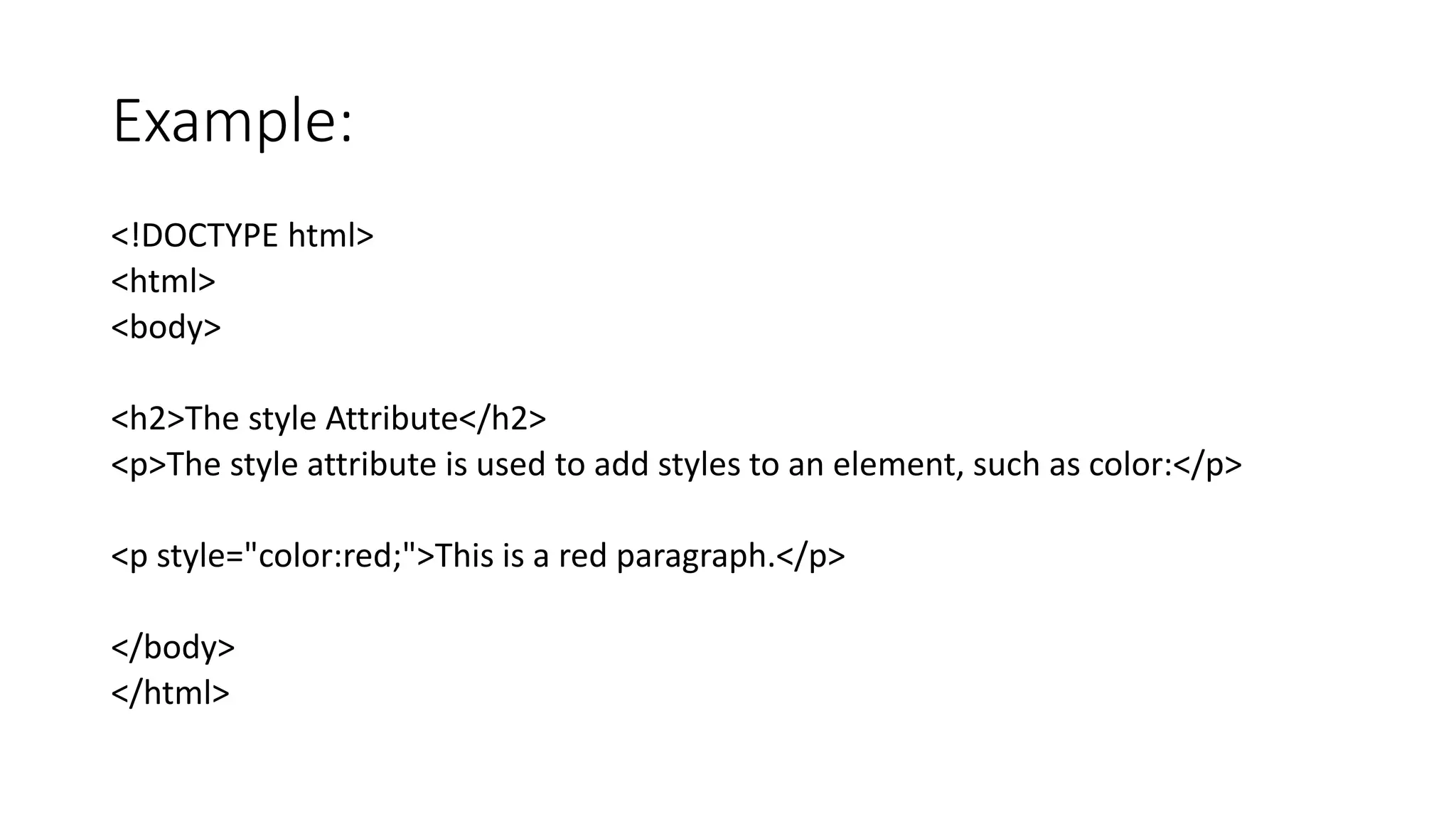 Example:
<!DOCTYPE html>
<html>
<body>
<h2>The style Attribute</h2>
<p>The style attribute is used to add styles to an element, such as color:</p>
<p style="color:red;">This is a red paragraph.</p>
</body>
</html>
 