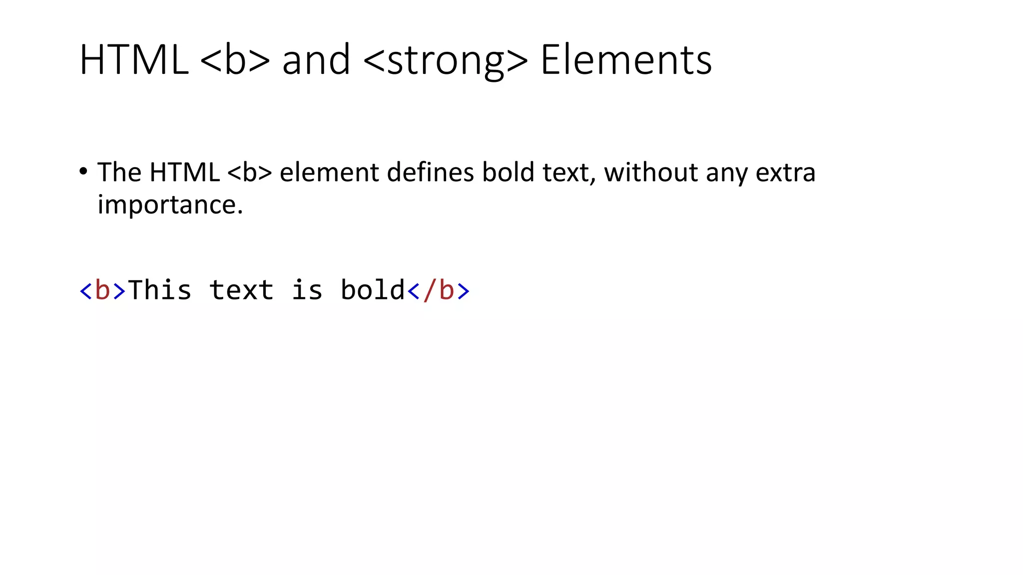 HTML <b> and <strong> Elements
• The HTML <b> element defines bold text, without any extra
importance.
<b>This text is bold</b>
 