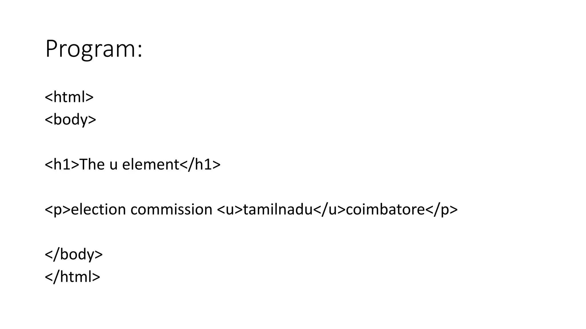 Program:
<html>
<body>
<h1>The u element</h1>
<p>election commission <u>tamilnadu</u>coimbatore</p>
</body>
</html>
 