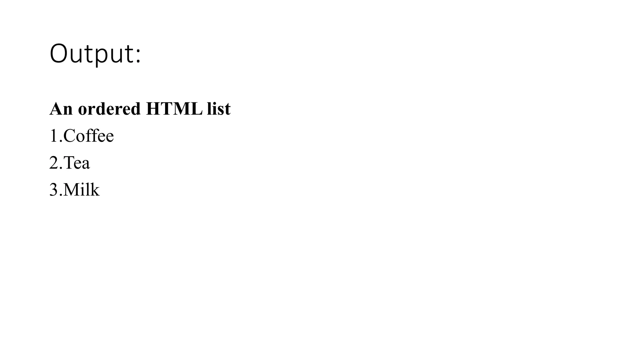 Output:
An ordered HTML list
1.Coffee
2.Tea
3.Milk
 