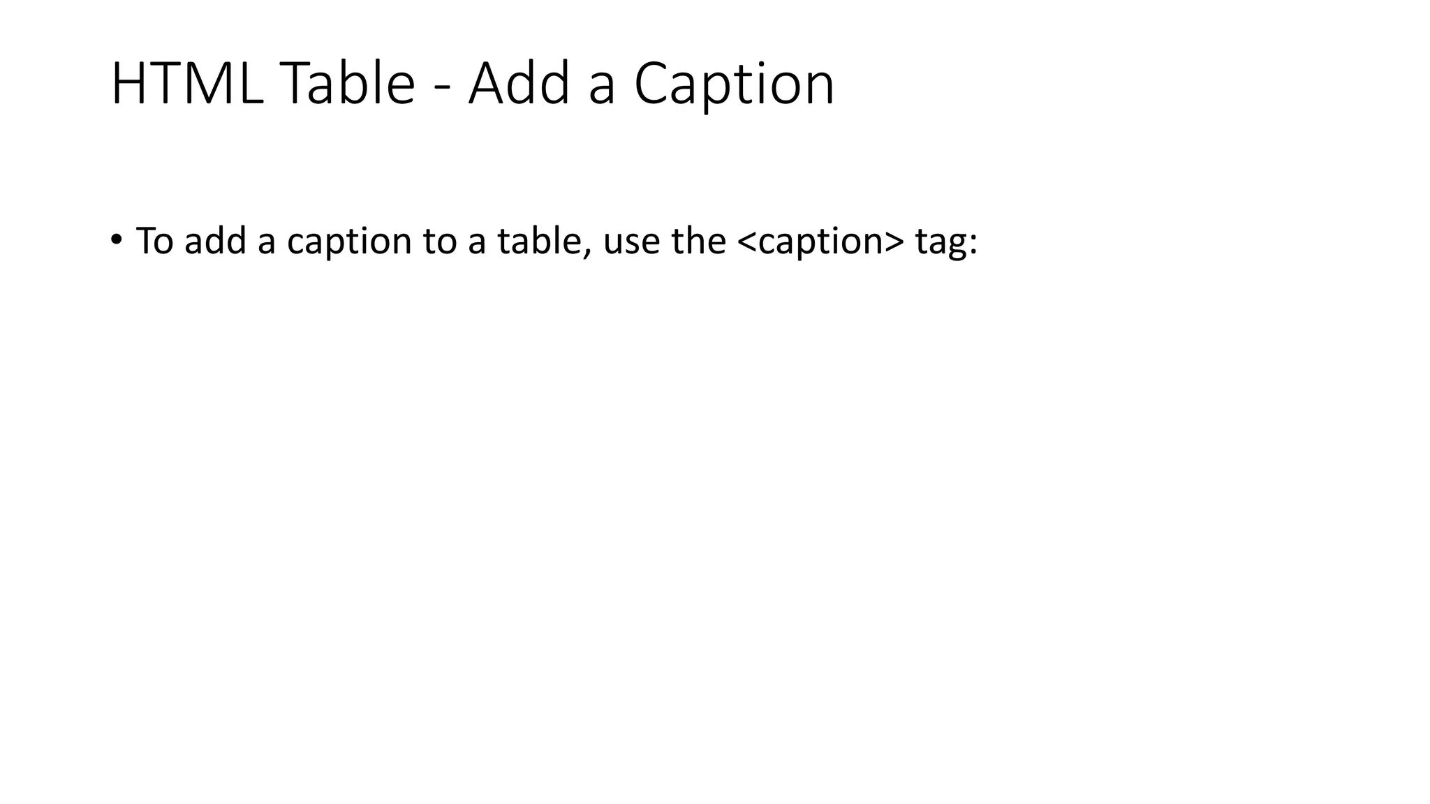 HTML Table - Add a Caption
• To add a caption to a table, use the <caption> tag:
 