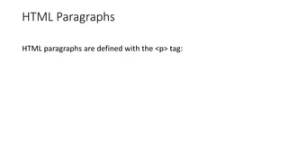 HTML Paragraphs
HTML paragraphs are defined with the <p> tag:
 