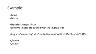 Example:
<html>
<body>
<h2>HTML Images</h2>
<p>HTML images are defined with the img tag:</p>
<img src=“master.jpg" alt=“masterfilm.com" width="104" height="142">
</body>
</html>
 
