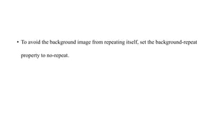 • To avoid the background image from repeating itself, set the background-repeat
property to no-repeat.
 
