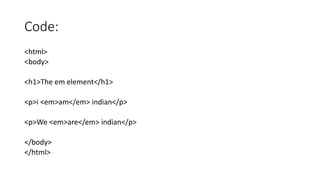 Code:
<html>
<body>
<h1>The em element</h1>
<p>i <em>am</em> indian</p>
<p>We <em>are</em> indian</p>
</body>
</html>
 