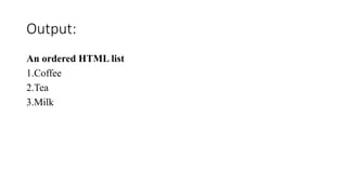 Output:
An ordered HTML list
1.Coffee
2.Tea
3.Milk
 