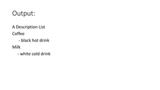 Output:
A Description List
Coffee
- black hot drink
Milk
- white cold drink
 