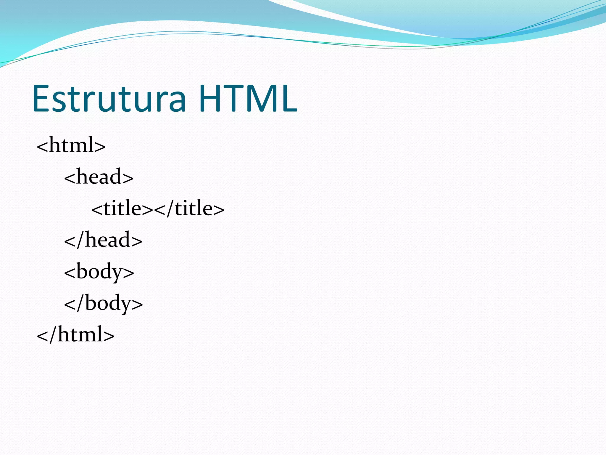 Estrutura HTML
<html>
<head>
<title></title>
</head>
<body>
</body>
</html>
 