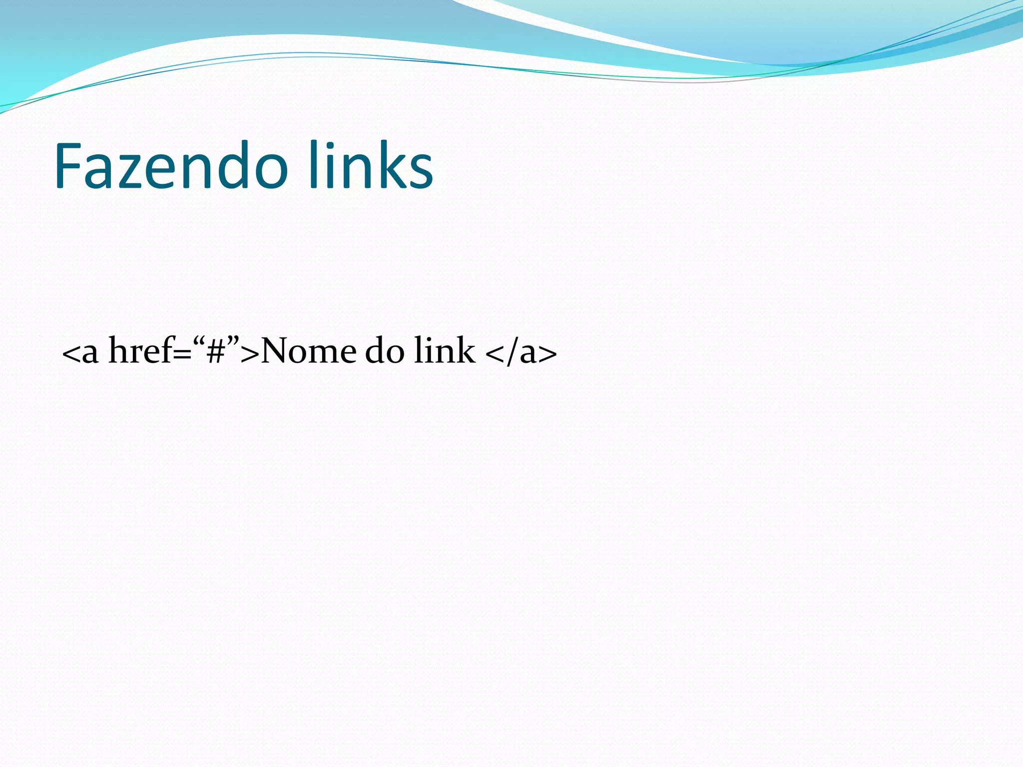 Fazendo links
<a href=“#”>Nome do link </a>
 