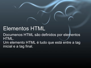 Elementos HTML Documenos HTML são definidos por elementos HTML. Um elemento HTML é tudo que está entre a tag inicial e a tag final.  