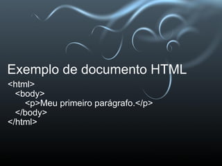 Exemplo de documento HTML <html>    <body>        <p>Meu primeiro parágrafo.</p>    </body> </html>  