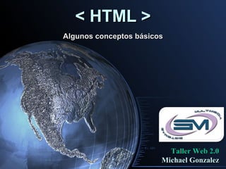 < HTML >
Algunos conceptos básicos




                          Taller Web 2.0
                        Michael Gonzalez
 
