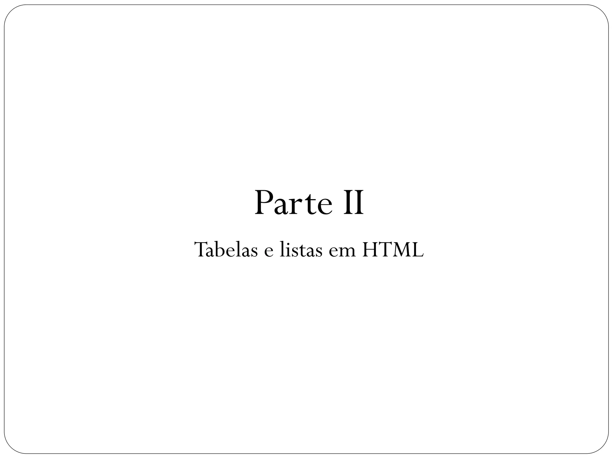 Parte II
Tabelas e listas em HTML
19
 