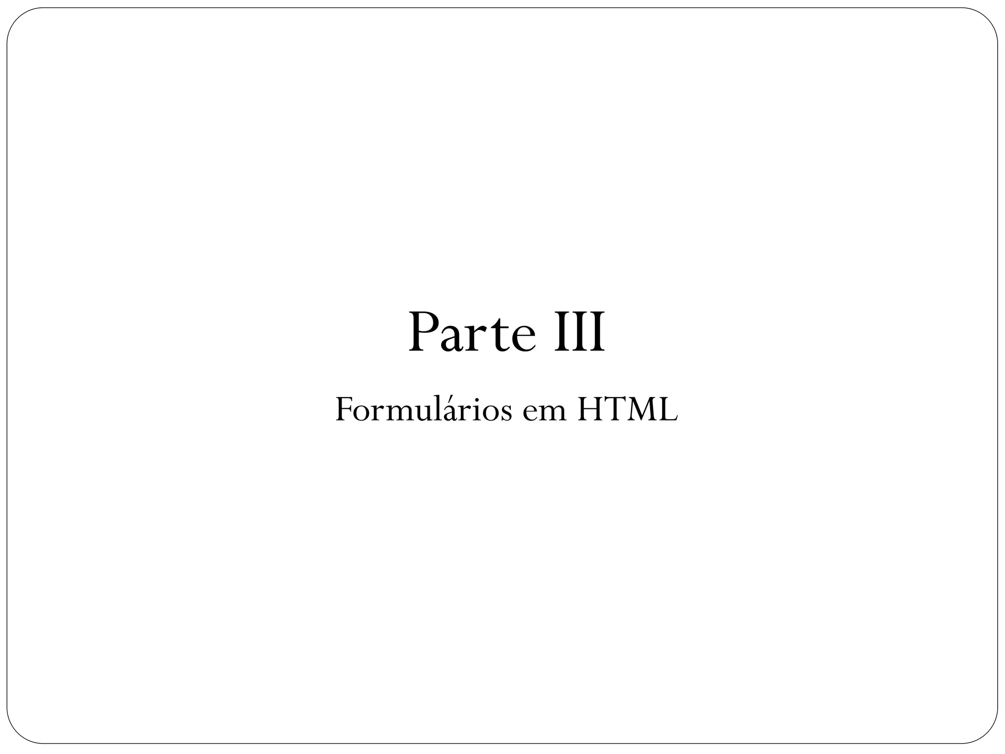 Parte III
Formulários em HTML
26
 