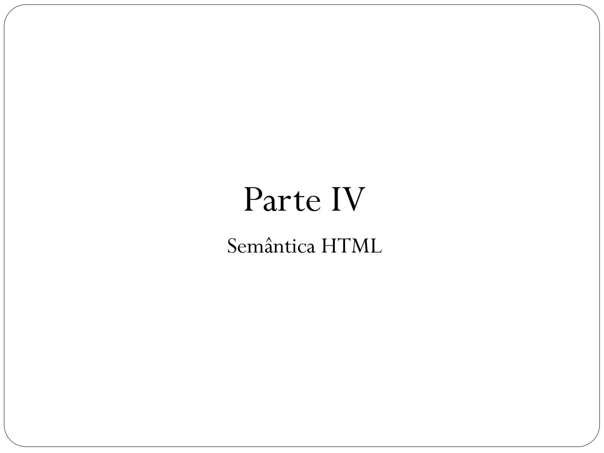 Parte IV
Semântica HTML
43
 