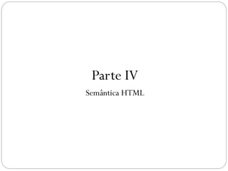 Parte IV
Semântica HTML
43
 