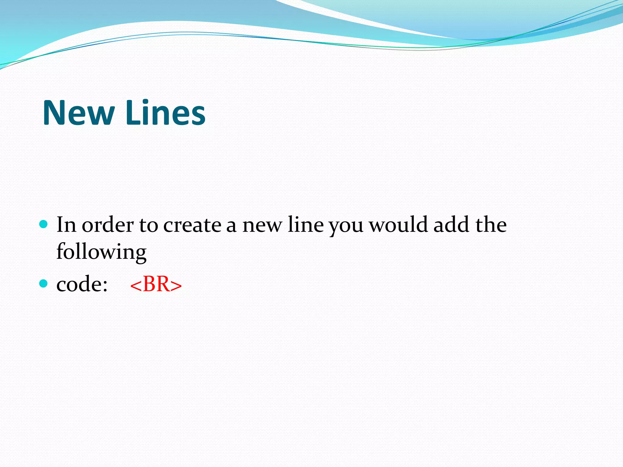 New Lines

 In order to create a new line you would add the
  following
 code: <BR>
 