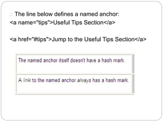  The line below defines a named anchor: 
<a name="tips">Useful Tips Section</a> 
<a href="#tips">Jump to the Useful Tips Section</a> 
 