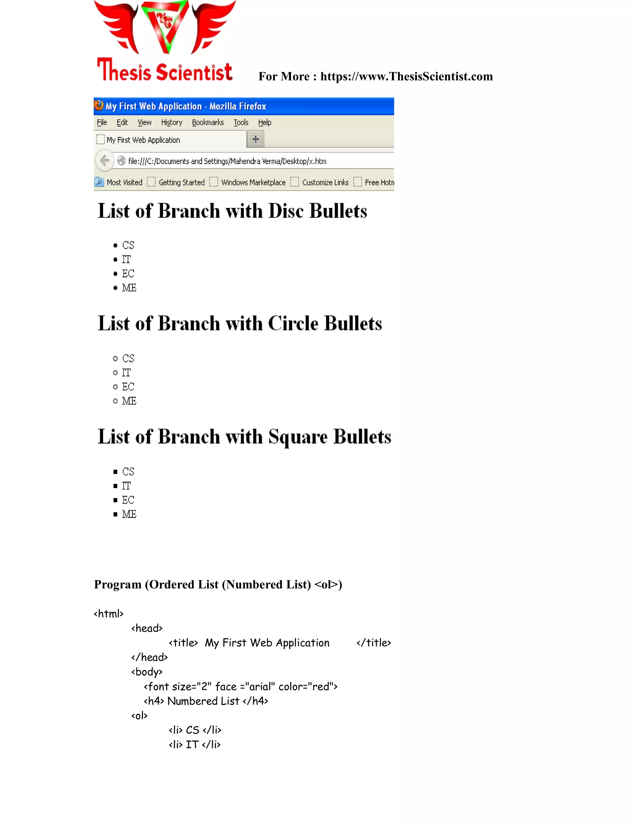 For More : https://www.ThesisScientist.com
Program (Ordered List (Numbered List) <ol>)
<html>
<head>
<title> My First Web Application </title>
</head>
<body>
<font size="2" face ="arial" color="red">
<h4> Numbered List </h4>
<ol>
<li> CS </li>
<li> IT </li>
 