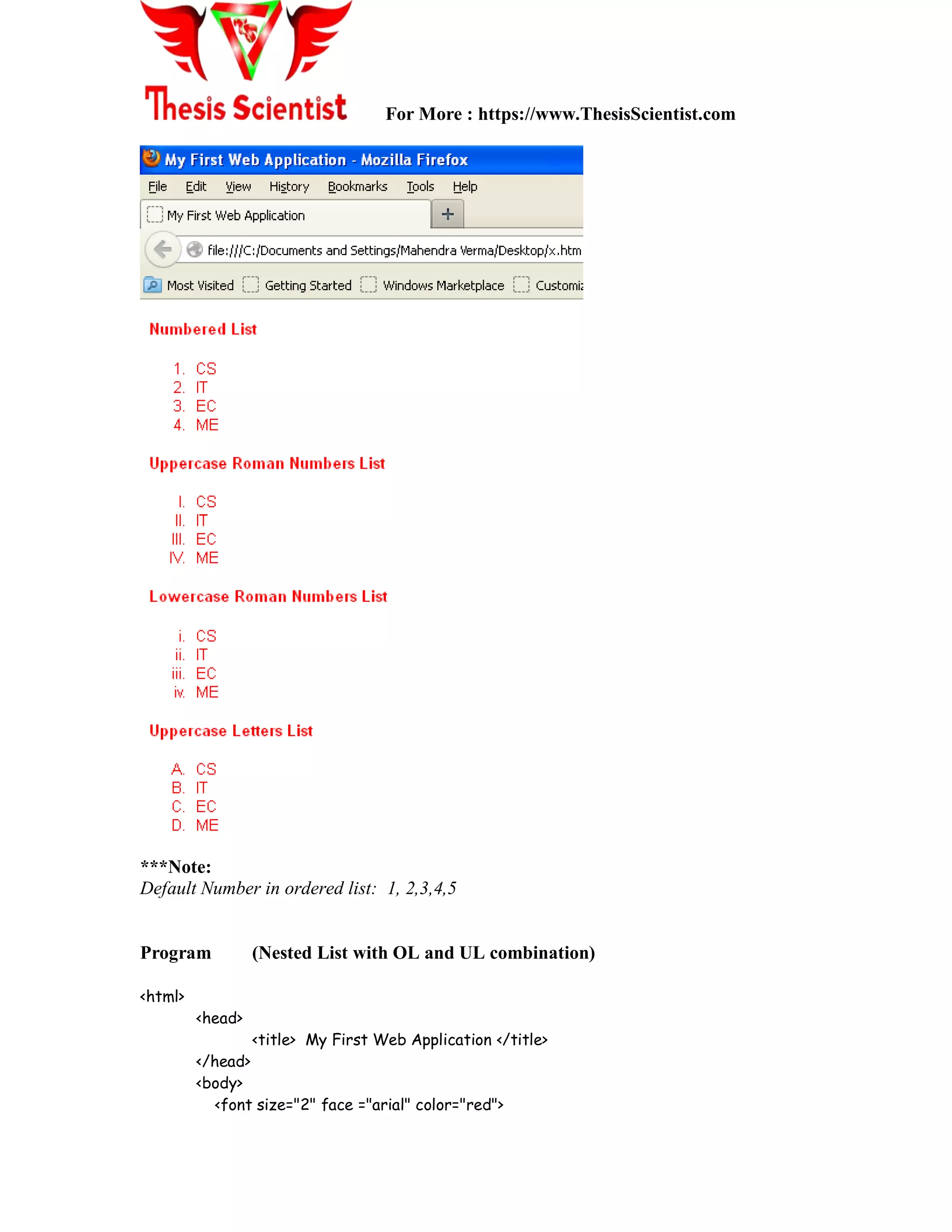 For More : https://www.ThesisScientist.com
***Note:
Default Number in ordered list: 1, 2,3,4,5
Program (Nested List with OL and UL combination)
<html>
<head>
<title> My First Web Application </title>
</head>
<body>
<font size="2" face ="arial" color="red">
 