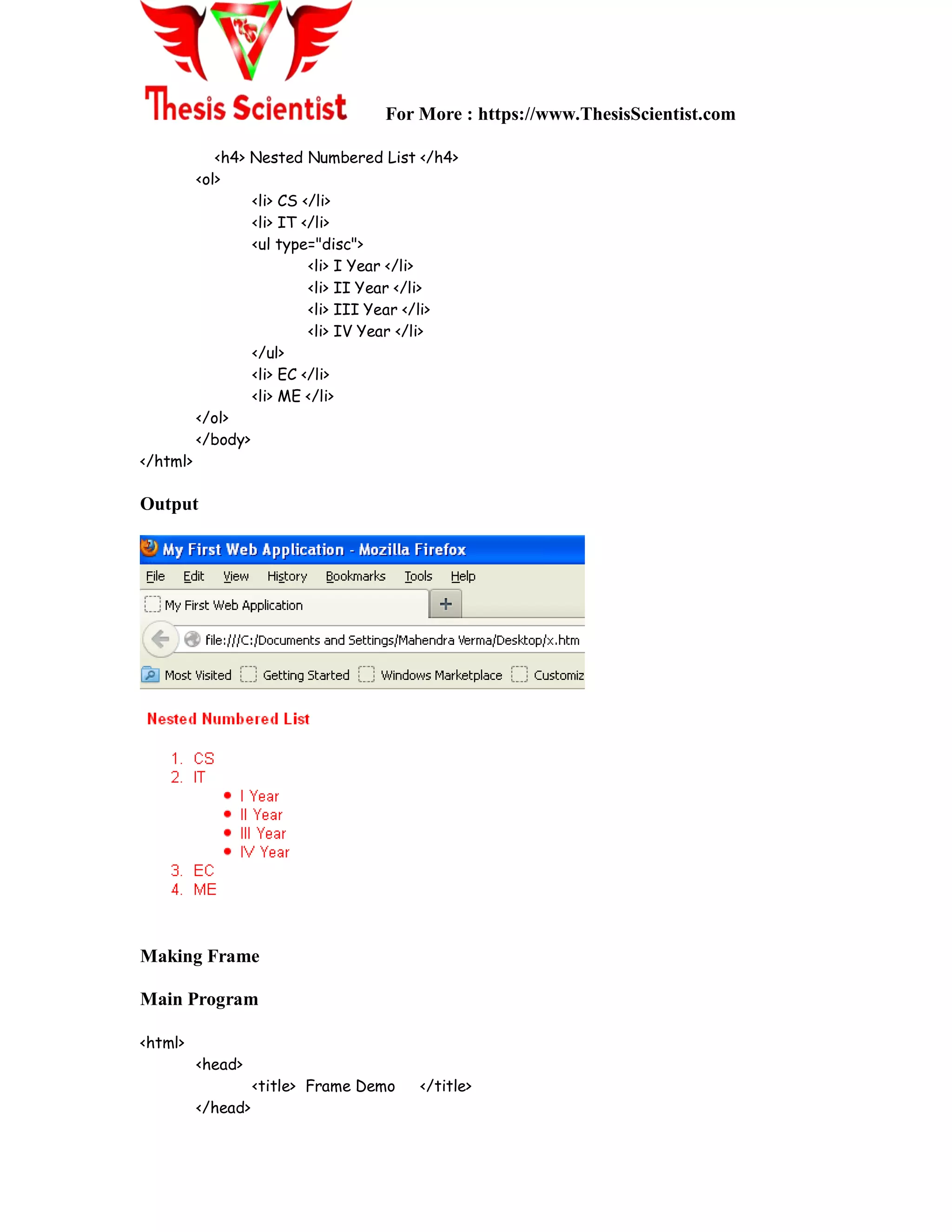 For More : https://www.ThesisScientist.com
<h4> Nested Numbered List </h4>
<ol>
<li> CS </li>
<li> IT </li>
<ul type="disc">
<li> I Year </li>
<li> II Year </li>
<li> III Year </li>
<li> IV Year </li>
</ul>
<li> EC </li>
<li> ME </li>
</ol>
</body>
</html>
Output
Making Frame
Main Program
<html>
<head>
<title> Frame Demo </title>
</head>
 