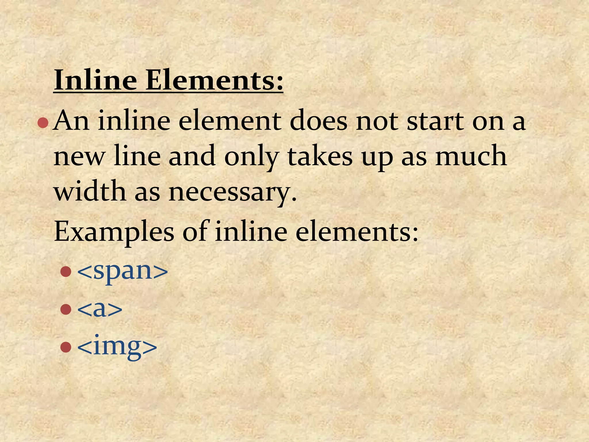 Inline Elements: ●An inline element does not start on a new line and only takes up as much width as necessary. Examples of inline elements: ●<span> ●<a> ●<img> 