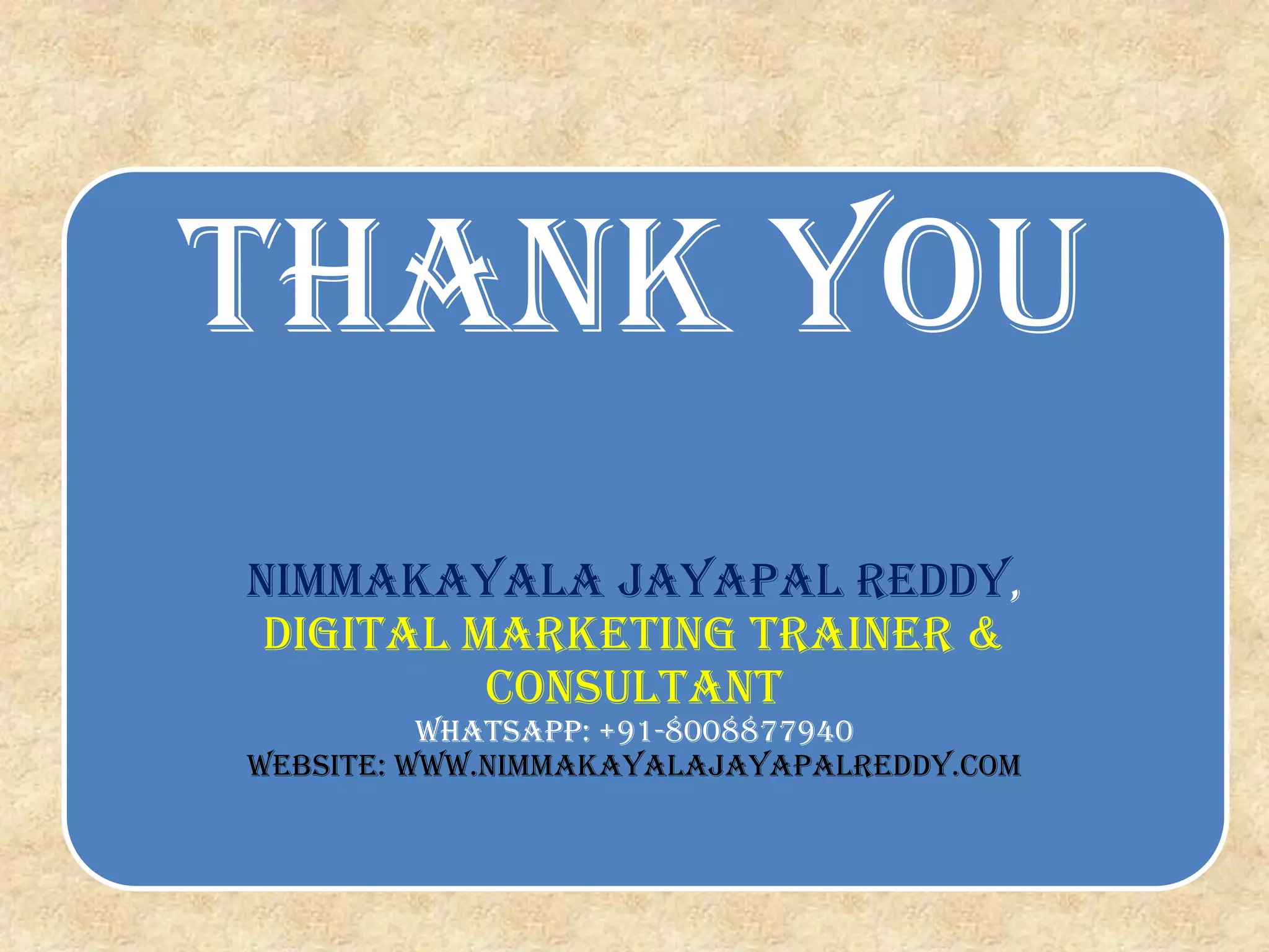 Thank You Nimmakayala jayapal reddy, Digital marketing trainer & consultant Whatsapp: +91-8008877940 website: www.nimmakayalajayapalreddy.com 