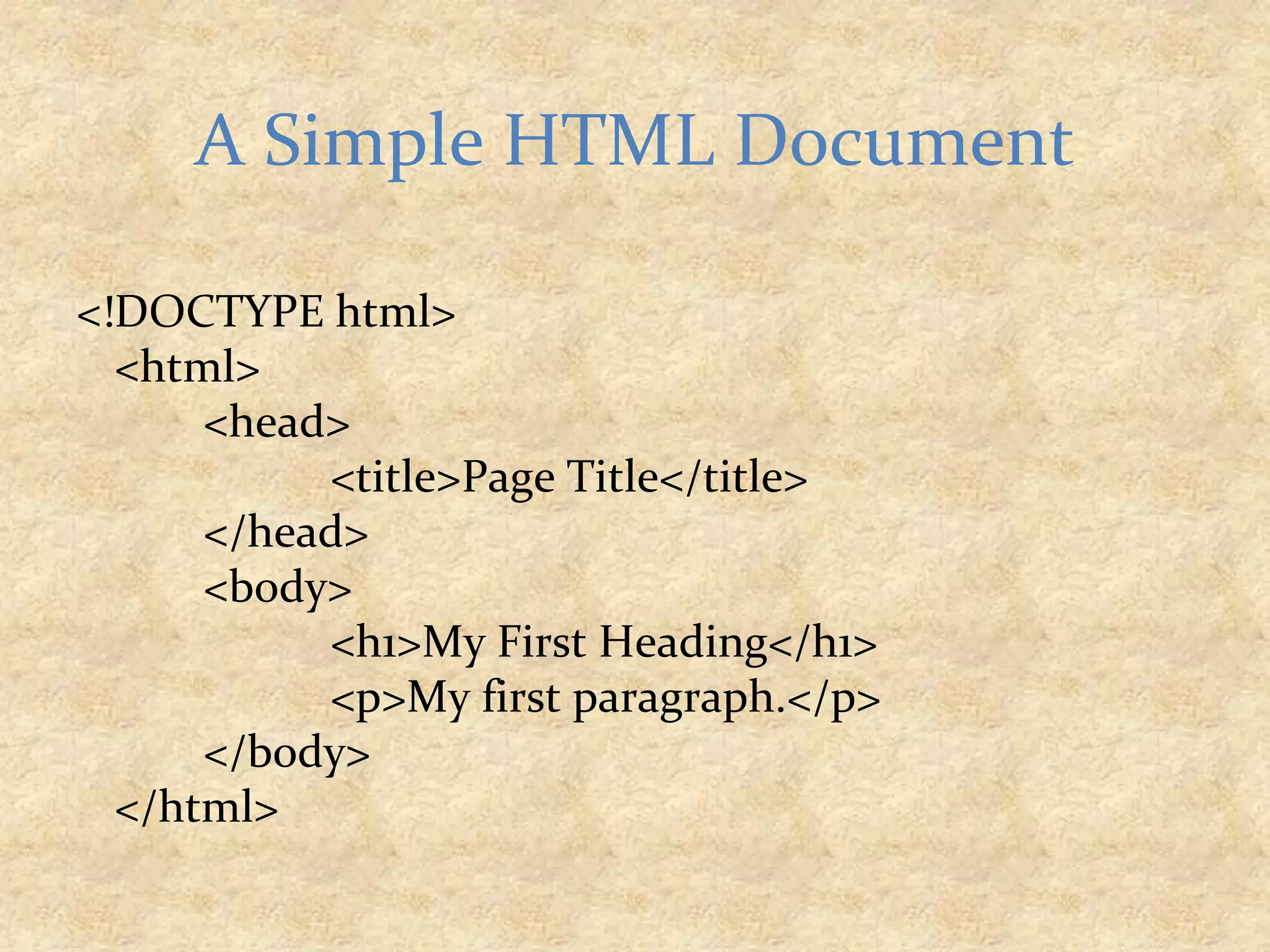 <!DOCTYPE html> <html> <head> <title>Page Title</title> </head> <body> <h1>My First Heading</h1> <p>My first paragraph.</p> </body> </html> A Simple HTML Document 