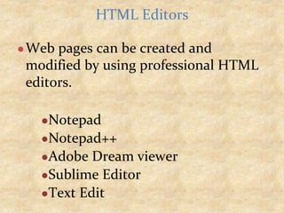 ●Web pages can be created and
modified by using professional HTML
editors.
●Notepad
●Notepad++
●Adobe Dream viewer
●Sublime Editor
●Text Edit
HTML Editors
 