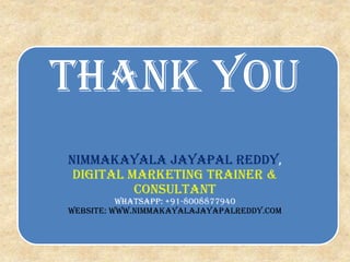 Thank You
Nimmakayala jayapal reddy,
Digital marketing trainer &
consultant
Whatsapp: +91-8008877940
website: www.nimmakayalajayapalreddy.com
 