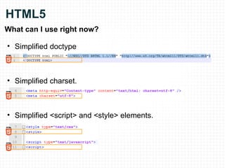 HTML5 What can I use right now? Simplified doctype Simplified charset. Simplified <script> and <style> elements. 
